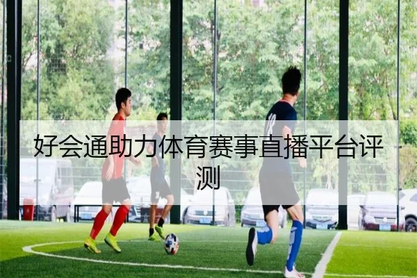 好会通助力体育赛事直播平台评测