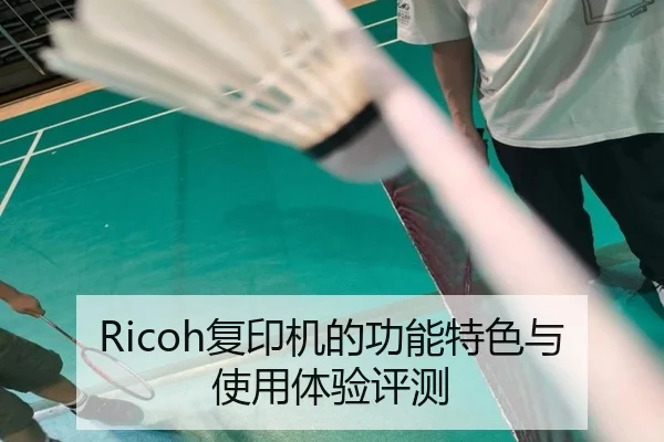 Ricoh复印机的功能特色与使用体验评测