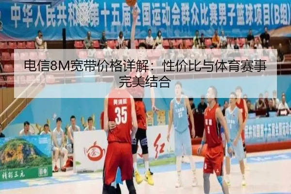 电信8M宽带价格详解：性价比与体育赛事完美结合