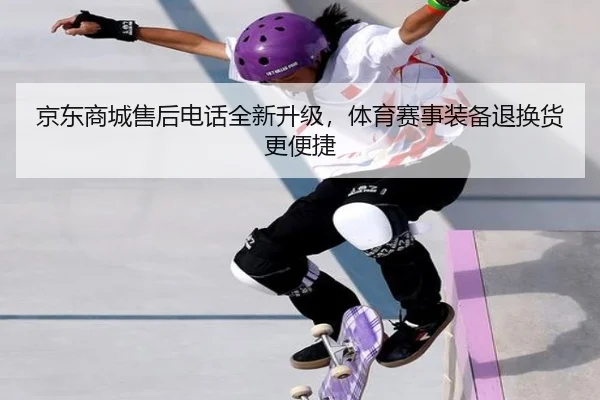 京东商城售后电话全新升级，体育赛事装备退换货更便捷